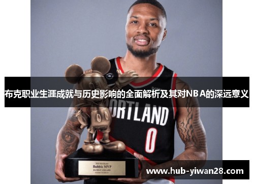 布克职业生涯成就与历史影响的全面解析及其对NBA的深远意义