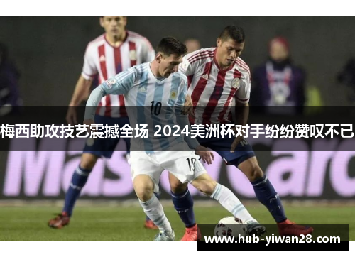 梅西助攻技艺震撼全场 2024美洲杯对手纷纷赞叹不已