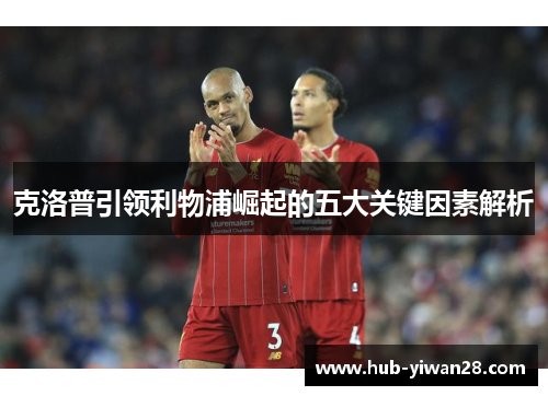 克洛普引领利物浦崛起的五大关键因素解析