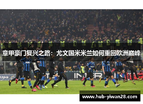 意甲豪门复兴之路：尤文国米米兰如何重回欧洲巅峰