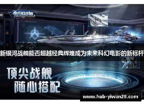 新银河战舰能否超越经典辉煌成为未来科幻电影的新标杆