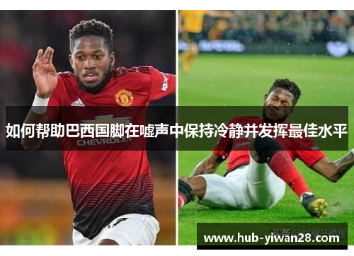 如何帮助巴西国脚在嘘声中保持冷静并发挥最佳水平