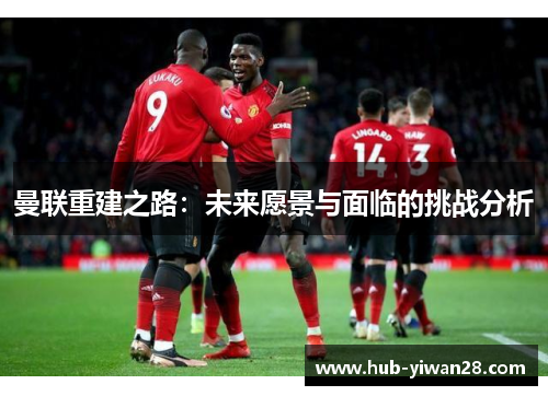 曼联重建之路：未来愿景与面临的挑战分析