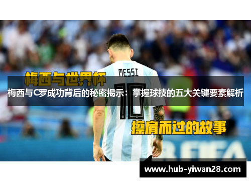 梅西与C罗成功背后的秘密揭示：掌握球技的五大关键要素解析