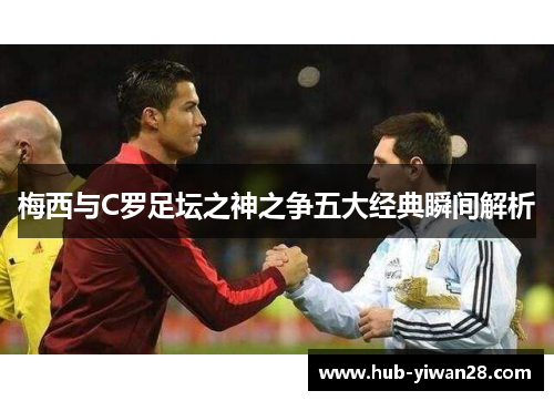 梅西与C罗足坛之神之争五大经典瞬间解析