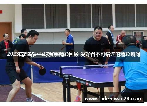 2023成都站乒乓球赛事精彩回顾 爱好者不可错过的精彩瞬间