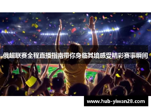 俄超联赛全程直播指南带你身临其境感受精彩赛事瞬间