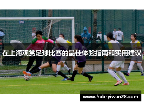 在上海观赏足球比赛的最佳体验指南和实用建议