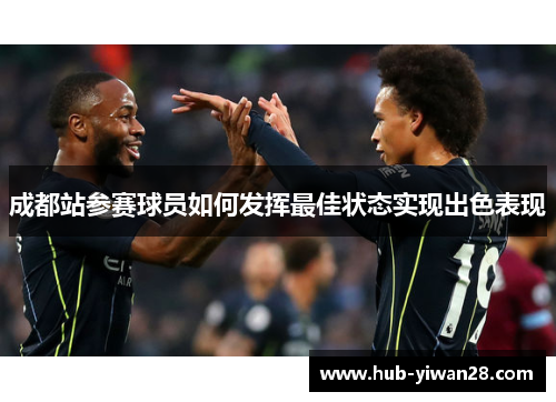 成都站参赛球员如何发挥最佳状态实现出色表现