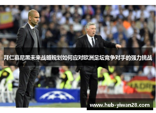 拜仁慕尼黑未来战略规划如何应对欧洲足坛竞争对手的强力挑战