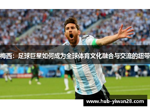 梅西：足球巨星如何成为全球体育文化融合与交流的纽带