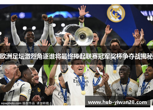 欧洲足坛激烈角逐谁将最终捧起联赛冠军奖杯争夺战揭秘