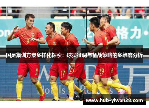 国足集训方案多样化探索：球员征调与备战策略的多维度分析