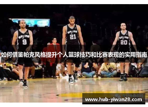 如何借鉴帕克风格提升个人篮球技巧和比赛表现的实用指南
