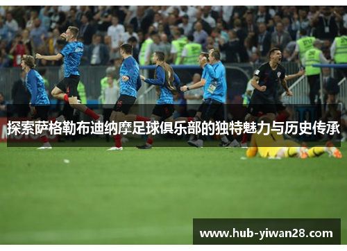 探索萨格勒布迪纳摩足球俱乐部的独特魅力与历史传承