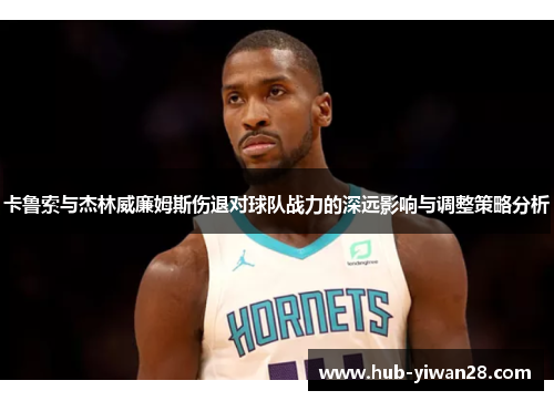 卡鲁索与杰林威廉姆斯伤退对球队战力的深远影响与调整策略分析