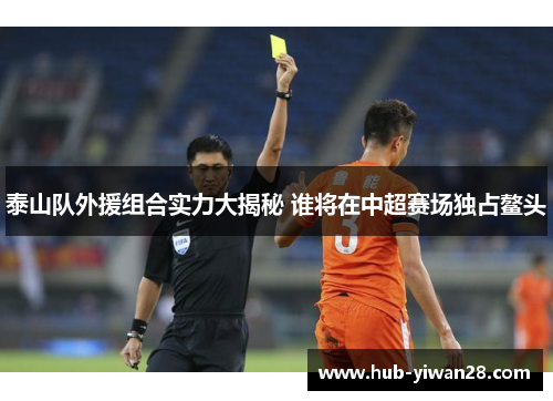 泰山队外援组合实力大揭秘 谁将在中超赛场独占鳌头