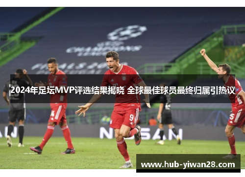 2024年足坛MVP评选结果揭晓 全球最佳球员最终归属引热议