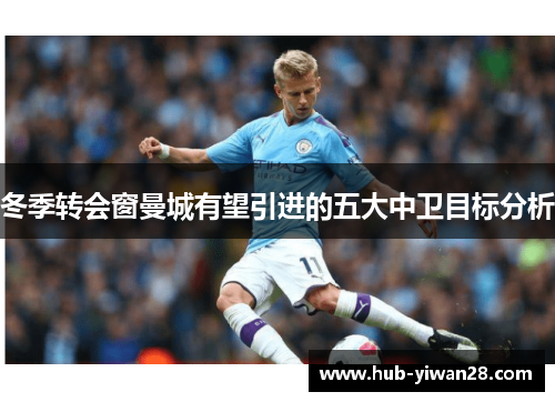 冬季转会窗曼城有望引进的五大中卫目标分析