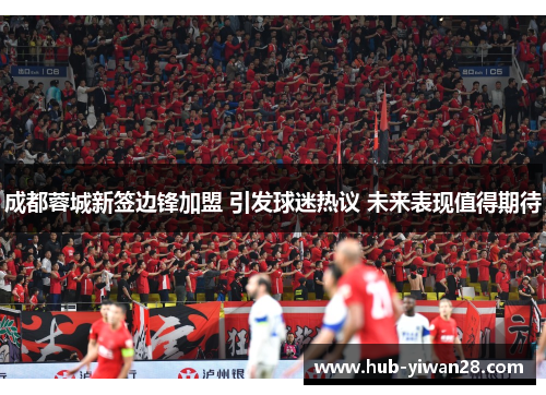 成都蓉城新签边锋加盟 引发球迷热议 未来表现值得期待