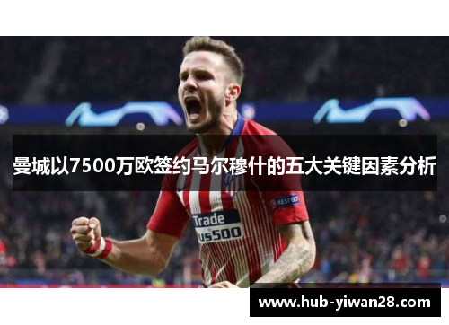 曼城以7500万欧签约马尔穆什的五大关键因素分析