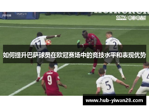 如何提升巴萨球员在欧冠赛场中的竞技水平和表现优势