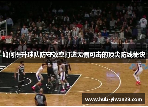 如何提升球队防守效率打造无懈可击的顶尖防线秘诀