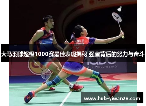 大马羽球超级1000赛最佳表现揭秘 强者背后的努力与奋斗