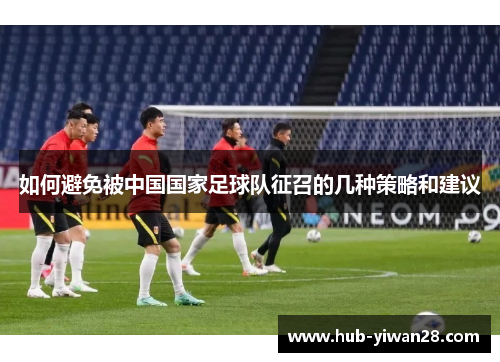 如何避免被中国国家足球队征召的几种策略和建议