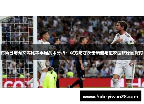 布鲁日与尤文零比零平局战术分析：双方防守反击策略与进攻疲软原因探讨