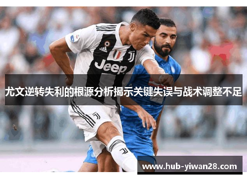 尤文逆转失利的根源分析揭示关键失误与战术调整不足