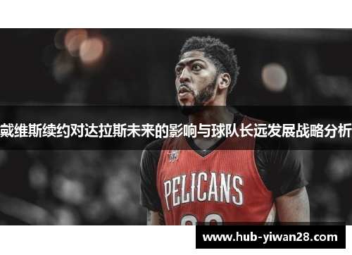 戴维斯续约对达拉斯未来的影响与球队长远发展战略分析