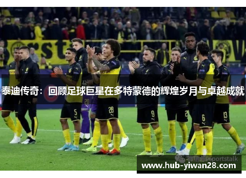 泰迪传奇：回顾足球巨星在多特蒙德的辉煌岁月与卓越成就