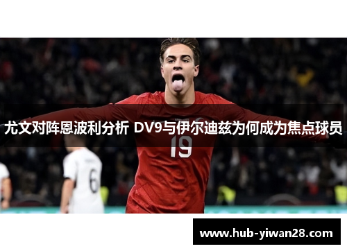 尤文对阵恩波利分析 DV9与伊尔迪兹为何成为焦点球员