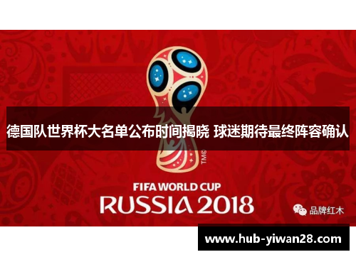 德国队世界杯大名单公布时间揭晓 球迷期待最终阵容确认