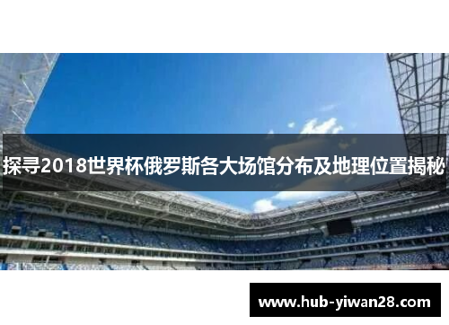 探寻2018世界杯俄罗斯各大场馆分布及地理位置揭秘