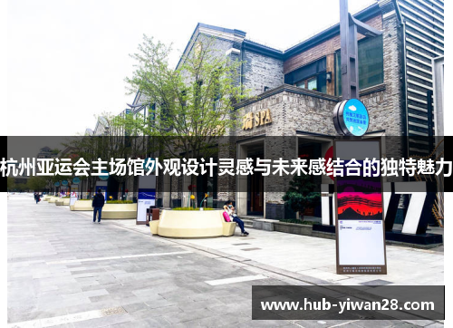 杭州亚运会主场馆外观设计灵感与未来感结合的独特魅力