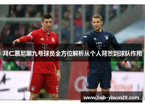 拜仁慕尼黑九号球员全方位解析从个人背景到球队作用 拜仁慕尼黑九号球员全方位解析从个人背景到球队作用