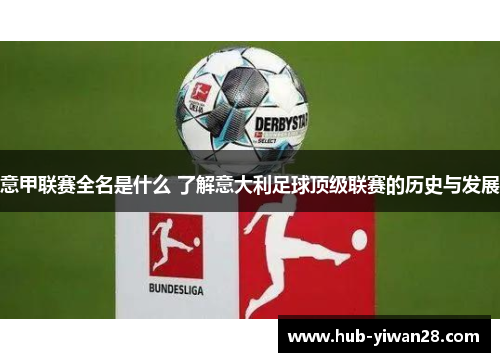 意甲联赛全名是什么 了解意大利足球顶级联赛的历史与发展 意甲联赛全名是什么 了解意大利足球顶级联赛的历史与发展