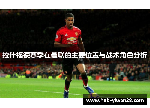拉什福德赛季在曼联的主要位置与战术角色分析