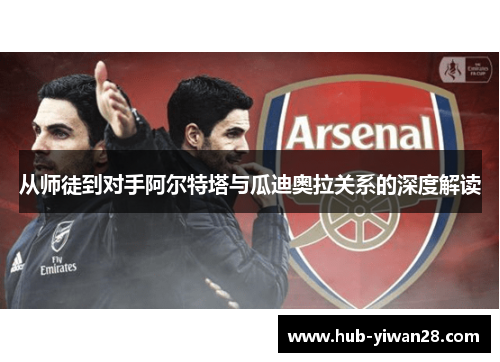 从师徒到对手阿尔特塔与瓜迪奥拉关系的深度解读 从师徒到对手阿尔特塔与瓜迪奥拉关系的深度解读