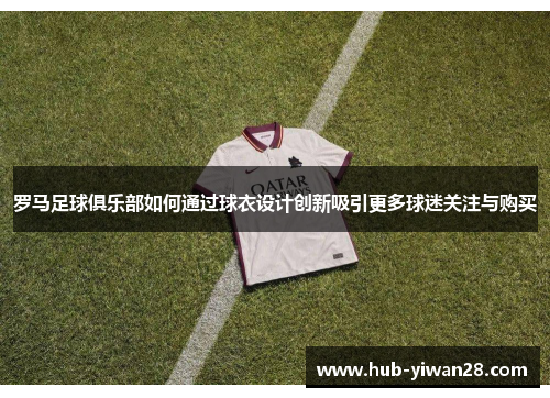 罗马足球俱乐部如何通过球衣设计创新吸引更多球迷关注与购买