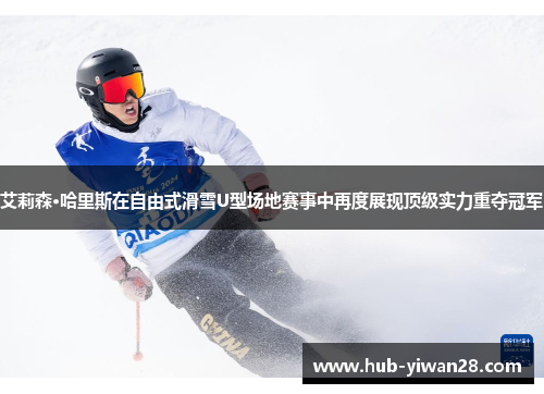 艾莉森·哈里斯在自由式滑雪U型场地赛事中再度展现顶级实力重夺冠军
