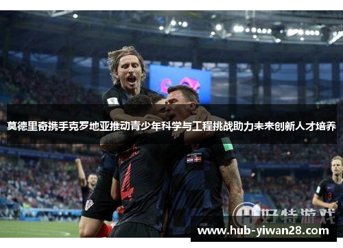 莫德里奇携手克罗地亚推动青少年科学与工程挑战助力未来创新人才培养