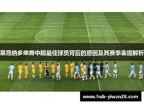 莱昂纳多荣膺中超最佳球员背后的原因及其赛季表现解析