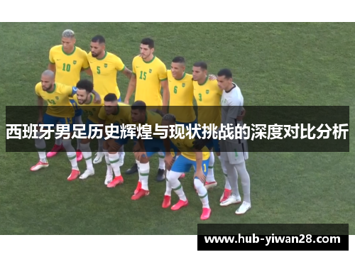 西班牙男足历史辉煌与现状挑战的深度对比分析