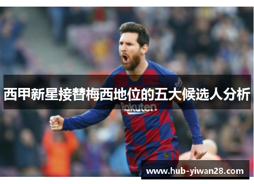 西甲新星接替梅西地位的五大候选人分析 西甲新星接替梅西地位的五大候选人分析