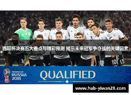 西超杯决赛五大看点与精彩预测 揭示未来冠军争夺战的关键因素 西超杯决赛五大看点与精彩预测 揭示未来冠军争夺战的关键因素