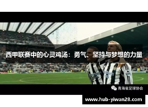 西甲联赛中的心灵鸡汤:勇气、坚持与梦想的力量 西甲联赛中的心灵鸡汤:勇气、坚持与梦想的力量