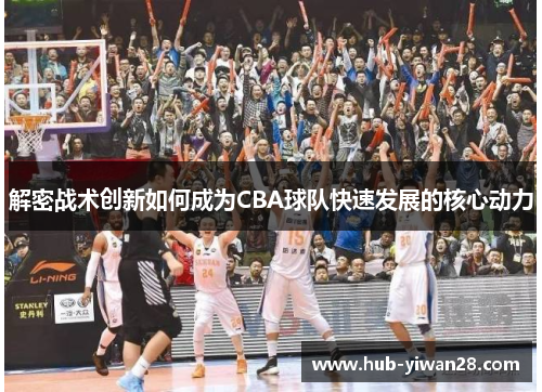 解密战术创新如何成为CBA球队快速发展的核心动力 解密战术创新如何成为CBA球队快速发展的核心动力